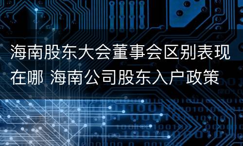 海南股东大会董事会区别表现在哪 海南公司股东入户政策