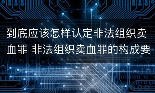 到底应该怎样认定非法组织卖血罪 非法组织卖血罪的构成要件