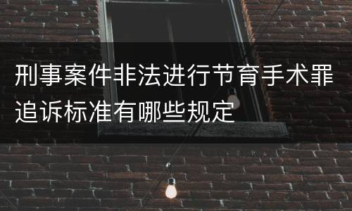 刑事案件非法进行节育手术罪追诉标准有哪些规定