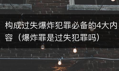 构成过失爆炸犯罪必备的4大内容（爆炸罪是过失犯罪吗）