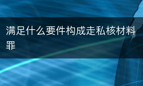 满足什么要件构成走私核材料罪