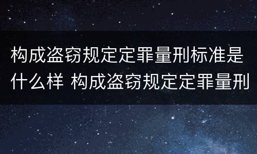 构成盗窃规定定罪量刑标准是什么样 构成盗窃规定定罪量刑标准是什么样的