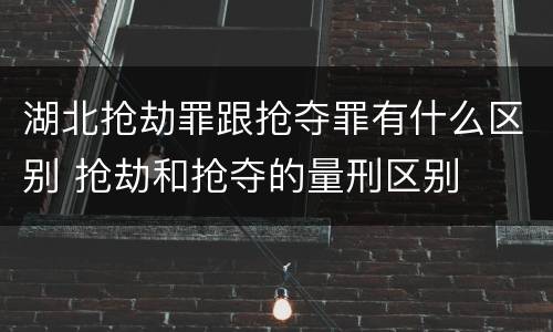 湖北抢劫罪跟抢夺罪有什么区别 抢劫和抢夺的量刑区别