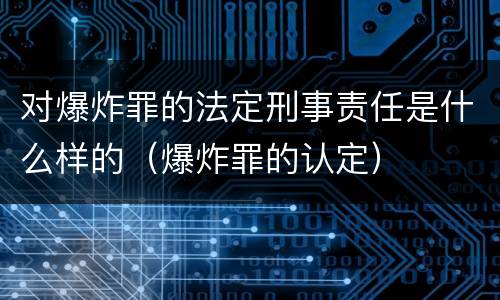 对爆炸罪的法定刑事责任是什么样的（爆炸罪的认定）
