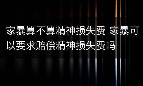 家暴算不算精神损失费 家暴可以要求赔偿精神损失费吗