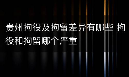 贵州拘役及拘留差异有哪些 拘役和拘留哪个严重
