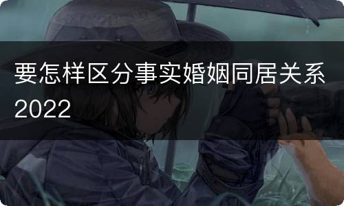 要怎样区分事实婚姻同居关系2022