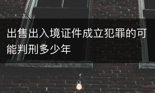 出售出入境证件成立犯罪的可能判刑多少年