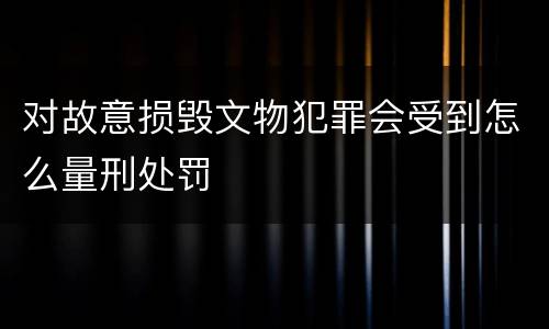 对故意损毁文物犯罪会受到怎么量刑处罚