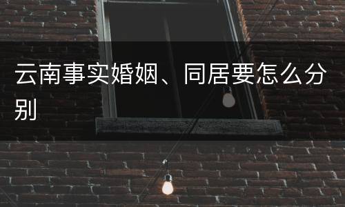 云南事实婚姻、同居要怎么分别
