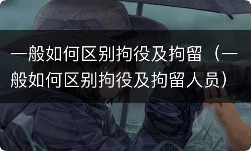 一般如何区别拘役及拘留（一般如何区别拘役及拘留人员）