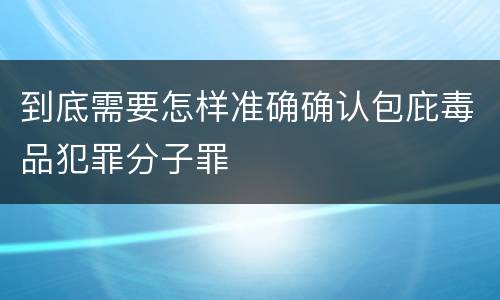 到底需要怎样准确确认包庇毒品犯罪分子罪