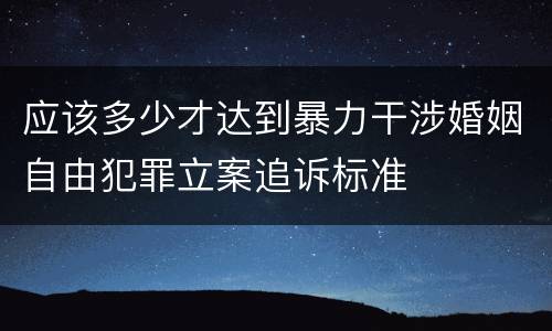 应该多少才达到暴力干涉婚姻自由犯罪立案追诉标准
