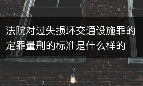 法院对过失损坏交通设施罪的定罪量刑的标准是什么样的