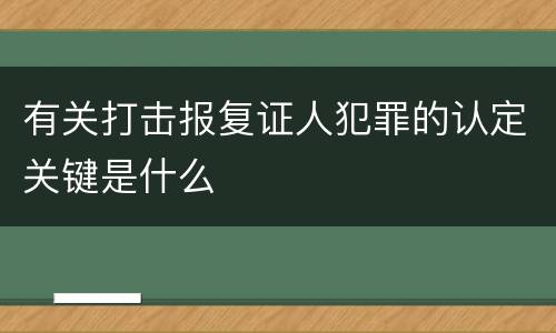 有关打击报复证人犯罪的认定关键是什么