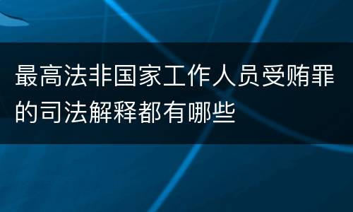 最高法非国家工作人员受贿罪的司法解释都有哪些