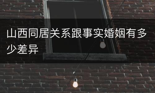 山西同居关系跟事实婚姻有多少差异