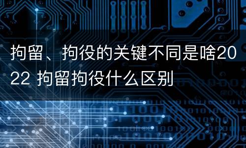 拘留、拘役的关键不同是啥2022 拘留拘役什么区别