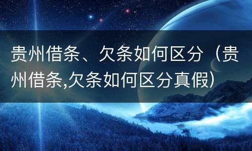 贵州借条、欠条如何区分（贵州借条,欠条如何区分真假）