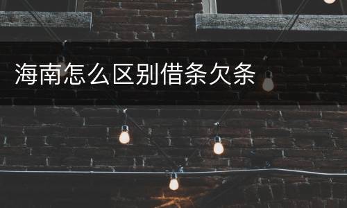 海南怎么区别借条欠条