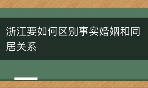 浙江要如何区别事实婚姻和同居关系