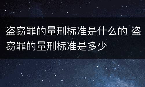 盗窃罪的量刑标准是什么的 盗窃罪的量刑标准是多少