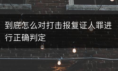 到底怎么对打击报复证人罪进行正确判定