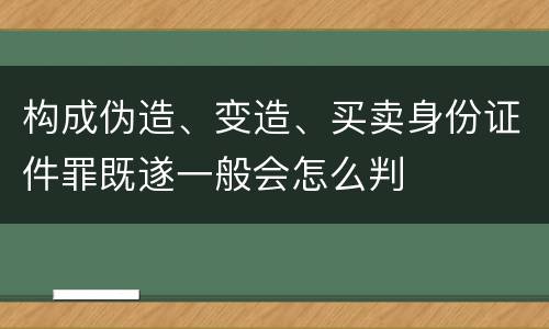 构成伪造、变造、买卖身份证件罪既遂一般会怎么判