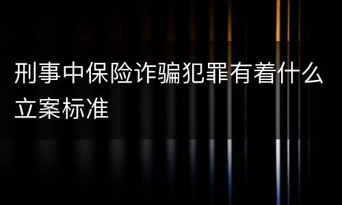 刑事中保险诈骗犯罪有着什么立案标准