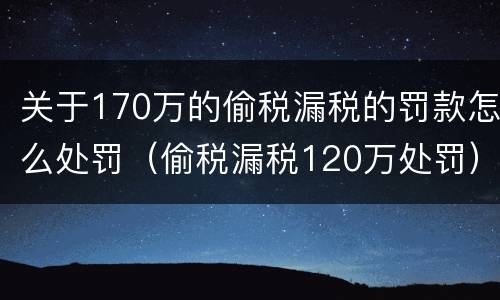 关于170万的偷税漏税的罚款怎么处罚（偷税漏税120万处罚）