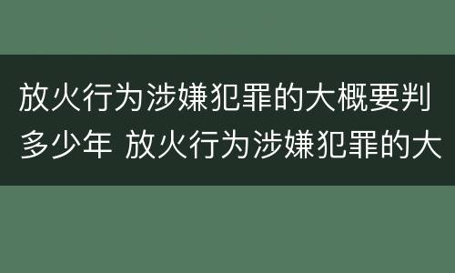 放火行为涉嫌犯罪的大概要判多少年 放火行为涉嫌犯罪的大概要判多少年缓刑
