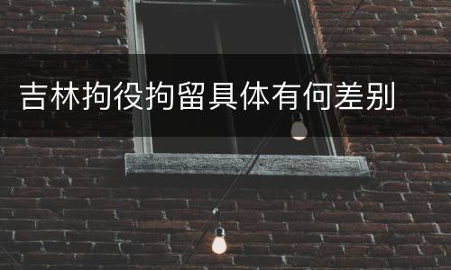 吉林拘役拘留具体有何差别