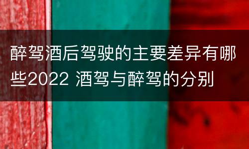 醉驾酒后驾驶的主要差异有哪些2022 酒驾与醉驾的分别