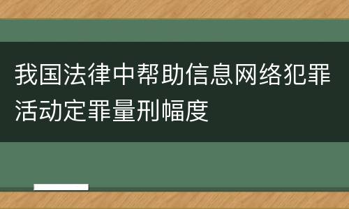 我国法律中帮助信息网络犯罪活动定罪量刑幅度