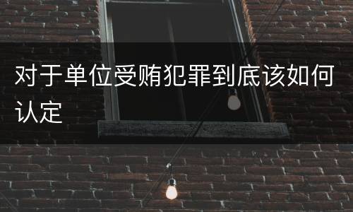 对于单位受贿犯罪到底该如何认定