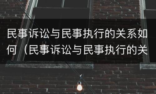 民事诉讼与民事执行的关系如何（民事诉讼与民事执行的关系如何确定）