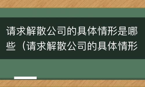 请求解散公司的具体情形是哪些（请求解散公司的具体情形是哪些情况）