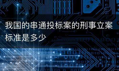 我国的串通投标案的刑事立案标准是多少