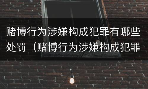 赌博行为涉嫌构成犯罪有哪些处罚（赌博行为涉嫌构成犯罪有哪些处罚规定）