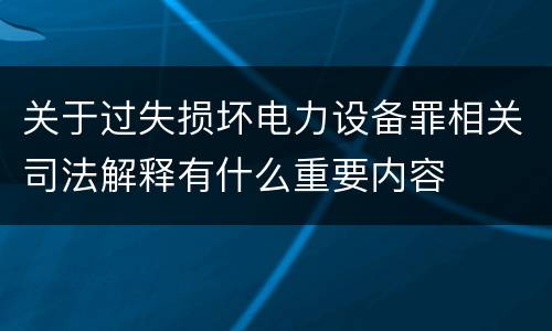 关于过失损坏电力设备罪相关司法解释有什么重要内容