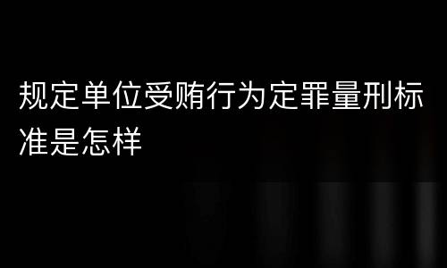 规定单位受贿行为定罪量刑标准是怎样