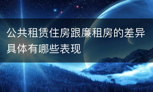 公共租赁住房跟廉租房的差异具体有哪些表现
