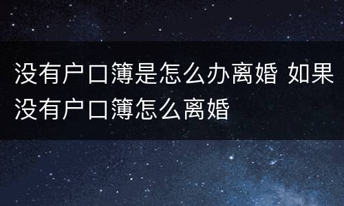 没有户口簿是怎么办离婚 如果没有户口簿怎么离婚