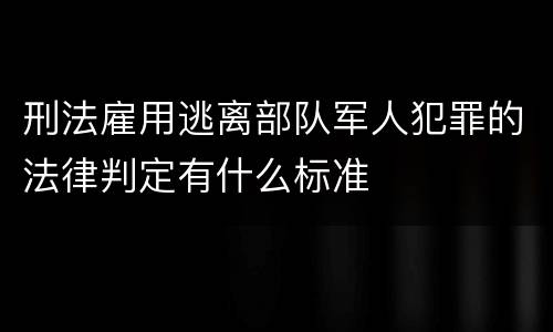 刑法雇用逃离部队军人犯罪的法律判定有什么标准