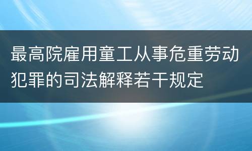 最高院雇用童工从事危重劳动犯罪的司法解释若干规定