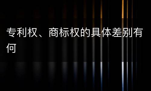 专利权、商标权的具体差别有何