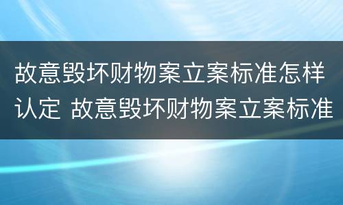 故意毁坏财物案立案标准怎样认定 故意毁坏财物案立案标准怎样认定罪
