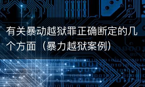 有关暴动越狱罪正确断定的几个方面（暴力越狱案例）