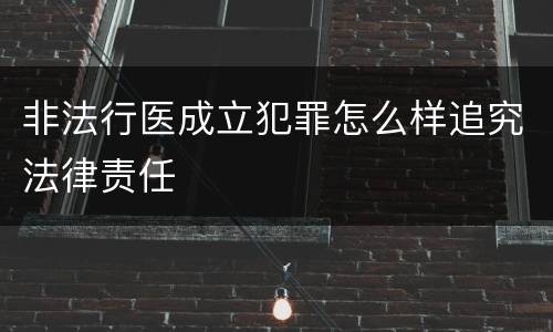 非法行医成立犯罪怎么样追究法律责任