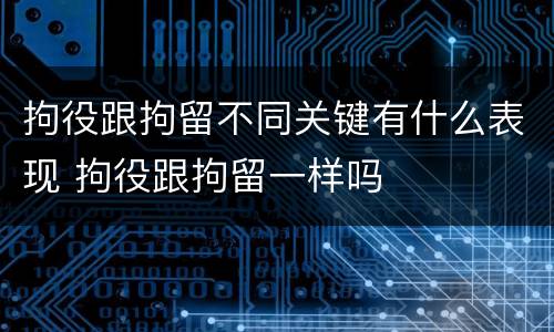 拘役跟拘留不同关键有什么表现 拘役跟拘留一样吗